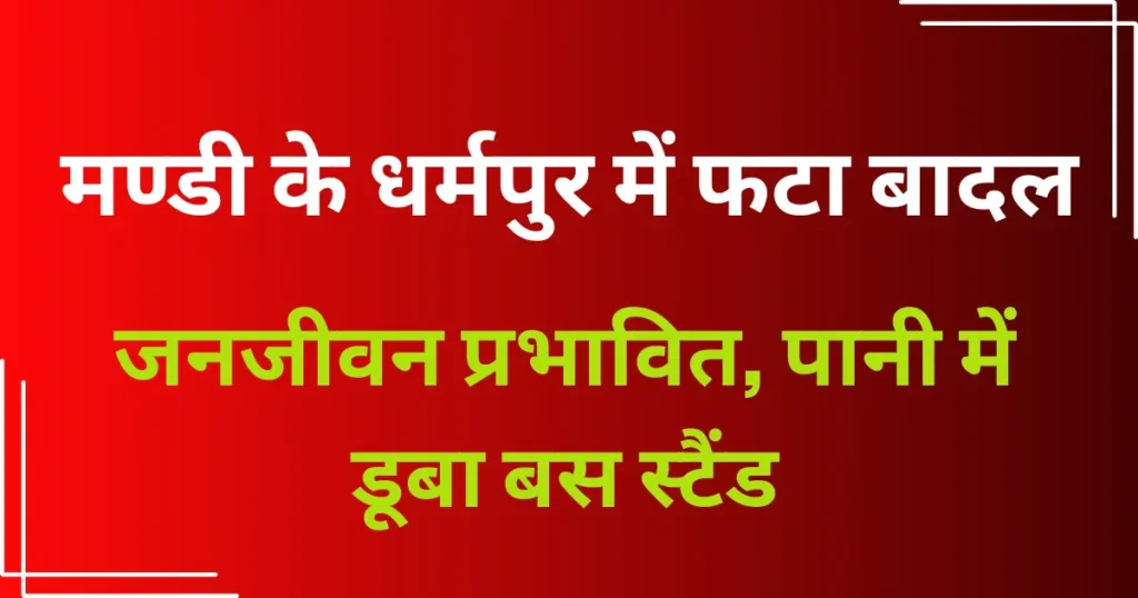 मण्डी के धर्मपुर में फटा बादल